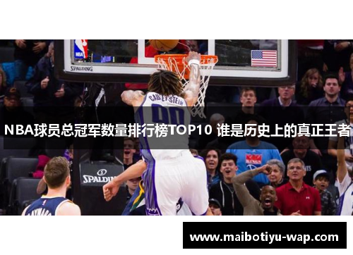 NBA球员总冠军数量排行榜TOP10 谁是历史上的真正王者