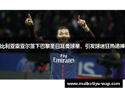比利亚雷亚尔签下巴黎圣日耳曼球星，引发球迷狂热追捧