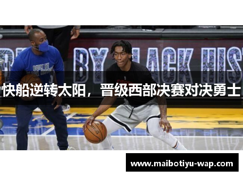 快船逆转太阳，晋级西部决赛对决勇士