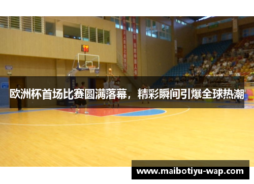 欧洲杯首场比赛圆满落幕，精彩瞬间引爆全球热潮