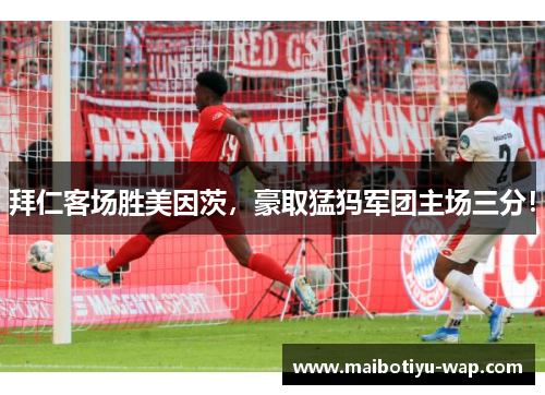 拜仁客场胜美因茨，豪取猛犸军团主场三分！