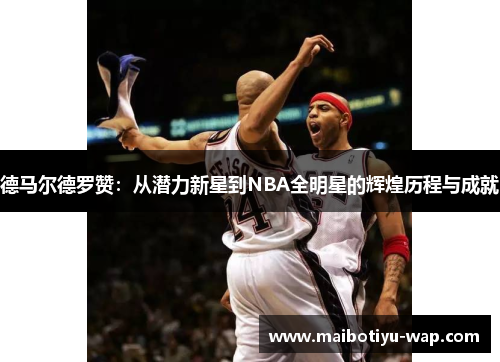 德马尔德罗赞：从潜力新星到NBA全明星的辉煌历程与成就