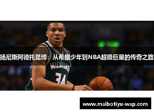 扬尼斯阿德托昆博：从希腊少年到NBA超级巨星的传奇之路