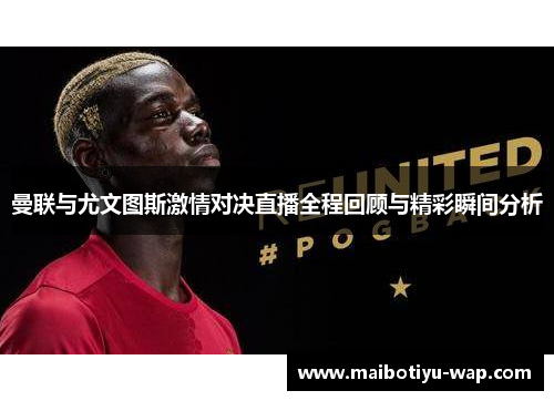 曼联与尤文图斯激情对决直播全程回顾与精彩瞬间分析