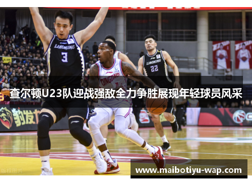 查尔顿U23队迎战强敌全力争胜展现年轻球员风采