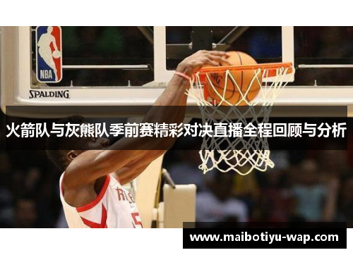 火箭队与灰熊队季前赛精彩对决直播全程回顾与分析