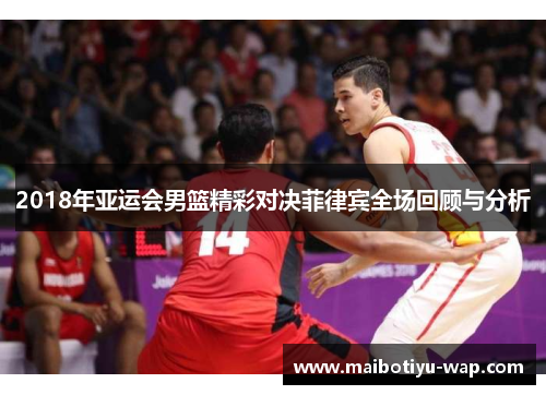2018年亚运会男篮精彩对决菲律宾全场回顾与分析